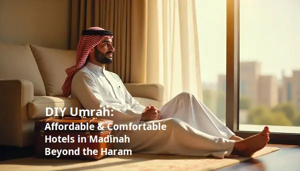 DIY Umrah: Affordable & Comfortable Hotels in Madinah Beyond the Haram