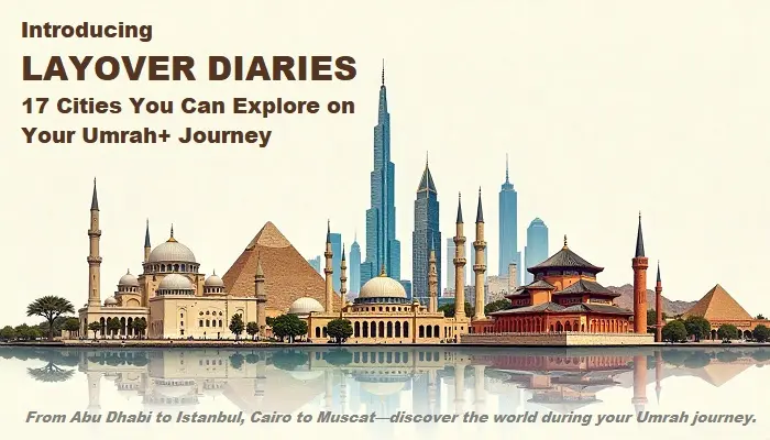 Introducing Layover Diaries: 17 Cities You Can Explore on Your Umrah+ Journey