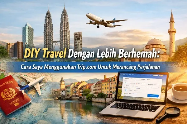 DIY Travel Dengan Lebih Berhemah : Cara Saya Menggunakan Trip.com Untuk Merancang Perjalanan