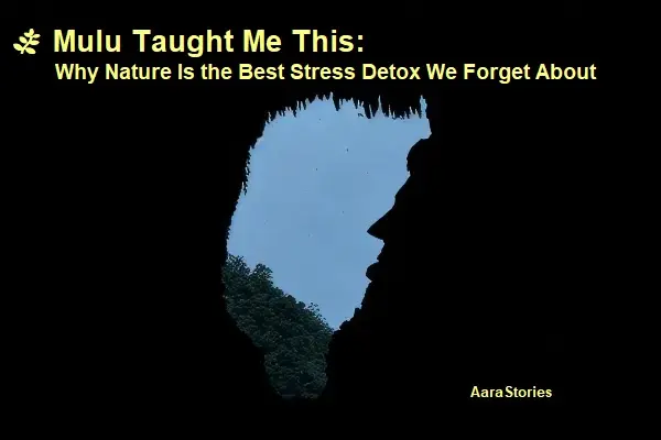 Mulu Taught Me This: Why Nature Is the Best Stress Detox We Forget About