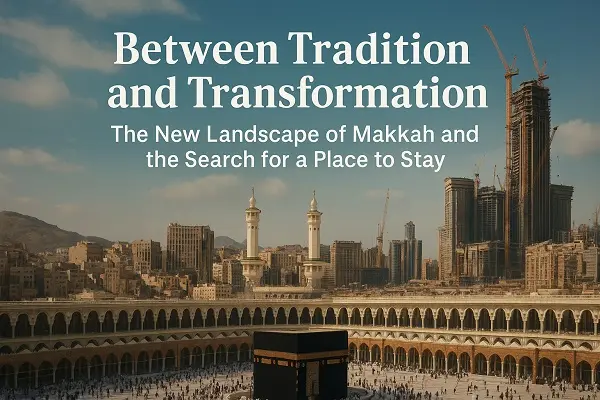 Between Tradition and Transformation: The New Landscape of Makkah and the Search for a Place to Stay