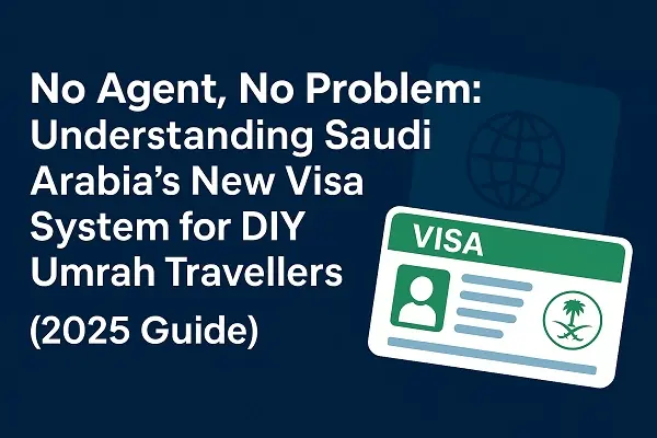 No Agent, No Problem: Understanding Saudi Arabia’s New Visa System for DIY Umrah Travellers (2025 Guide)