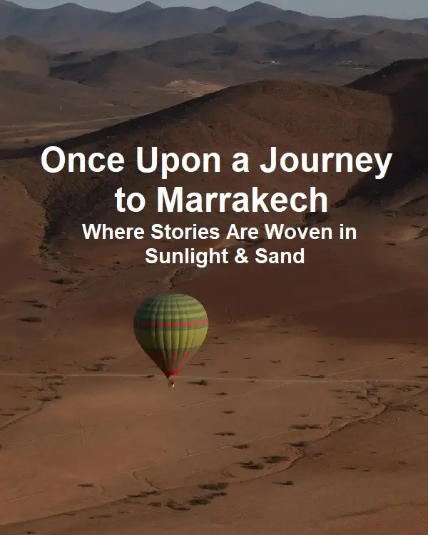 Once Upon a Journey to Marrakech — Where Stories Are Woven in Sunlight & Sand