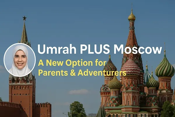 Umrah PLUS Moscow: A New Option for Parents & Adventurers