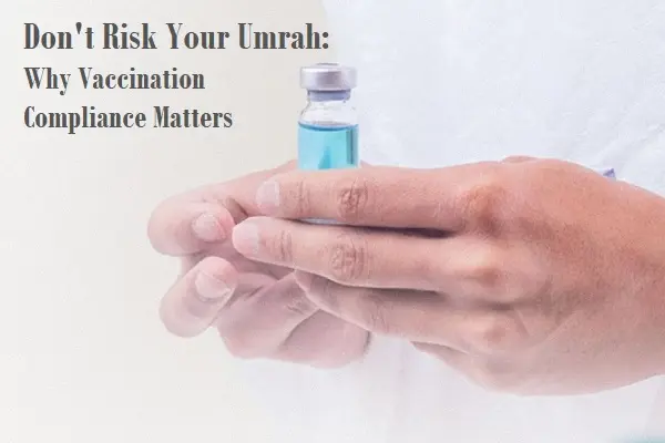 Don't Risk Your Umrah: Why Vaccination Compliance Matters