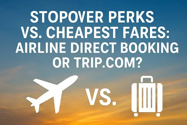 Stopover Perks vs. Cheapest Fares: Airline Direct Booking or Trip.com?