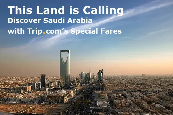 This Land is Calling: Discover Saudi Arabia with Trip.com’s Special Fares