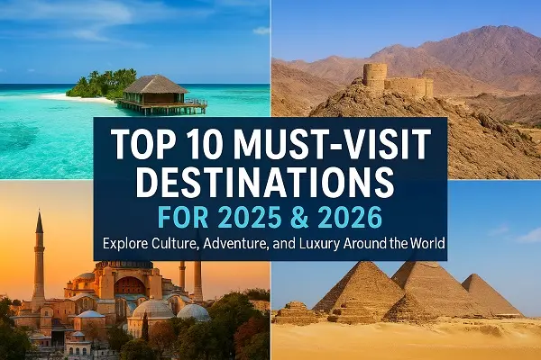 Top 10 Must-Visit Destinations for 2025 & 2026
