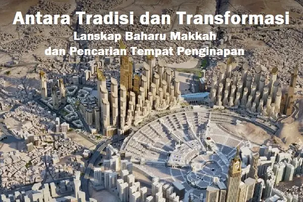 Antara Tradisi dan Transformasi: Lanskap Baharu Makkah dan Pencarian Tempat Penginapan