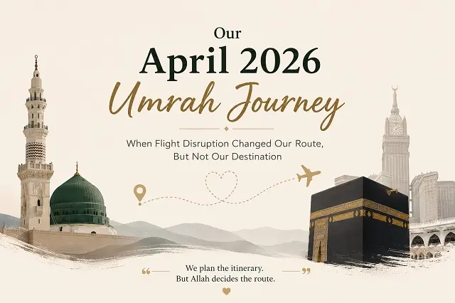 Our April 2026 Umrah Journey: When Flight Disruption Changed Our Route, But Not Our Destination