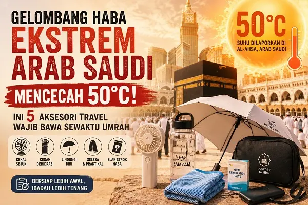 Gelombang Haba Ekstrem Arab Saudi Mencecah 50°C! Ini 5 Aksesori Travel Wajib Bawa Sewaktu Umrah