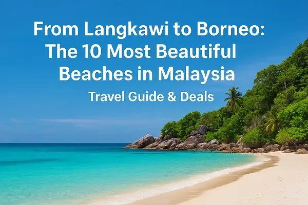 From Langkawi to Borneo: The 10 Most Beautiful Beaches in Malaysia (Travel Guide & Deals)