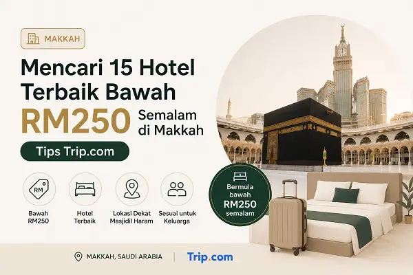 Mencari 15 Hotel Terbaik Bawah RM250 Semalam di Makkah (Tips Trip.com)